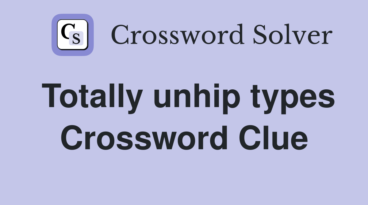 Totally unhip types Crossword Clue