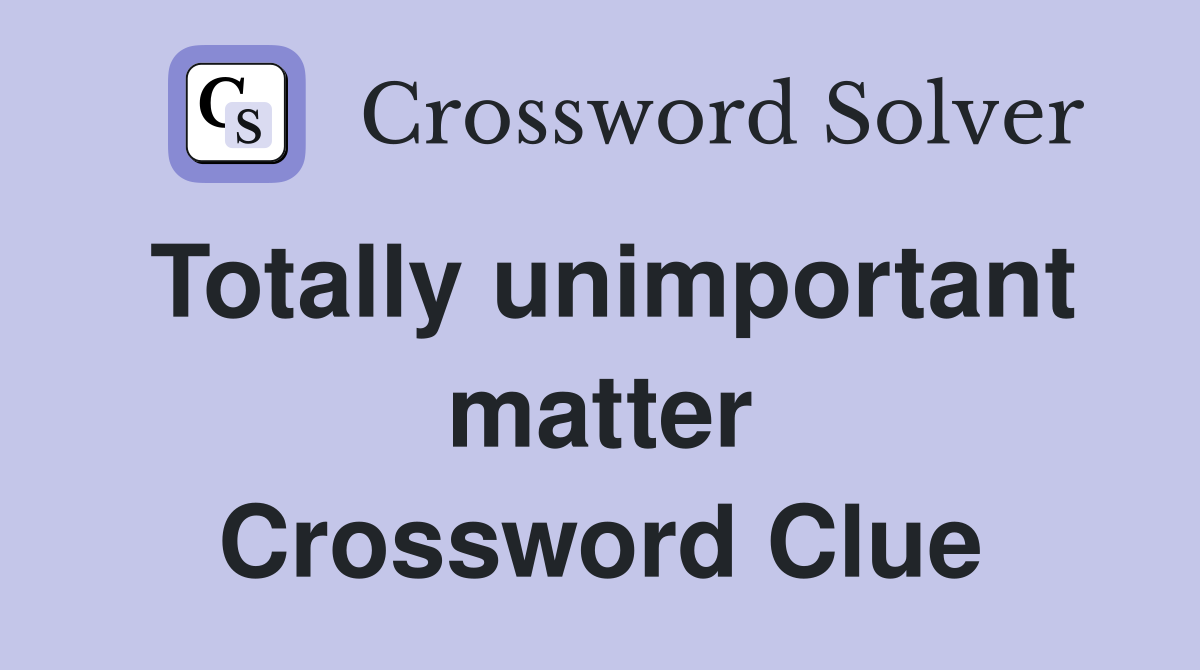 Totally unimportant matter Crossword Clue