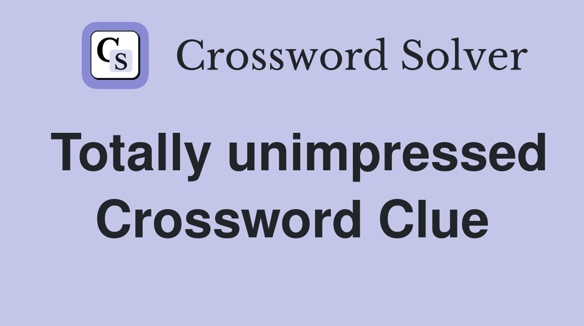 Totally unimpressed Crossword Clue