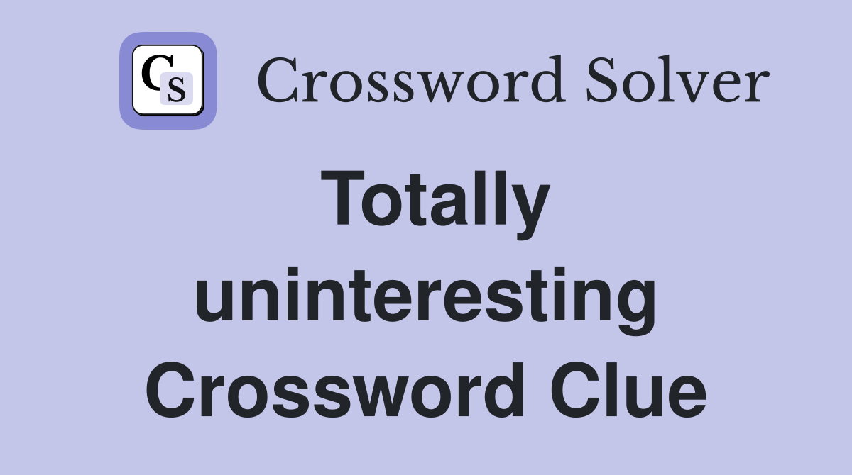Totally uninteresting Crossword Clue