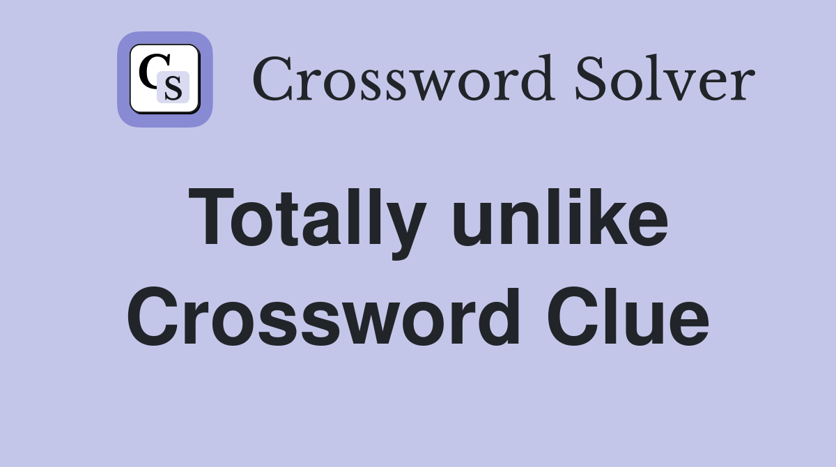 Totally unlike Crossword Clue