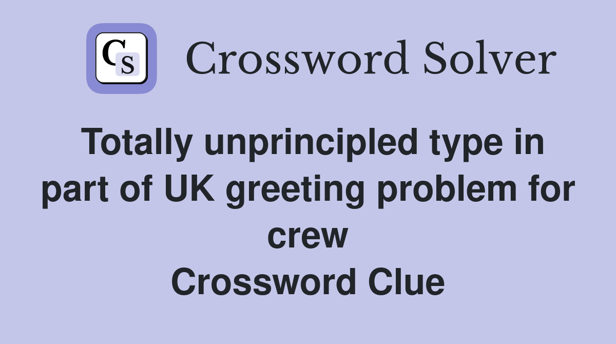 Totally unprincipled type in part of UK greeting problem for crew Crossword Clue