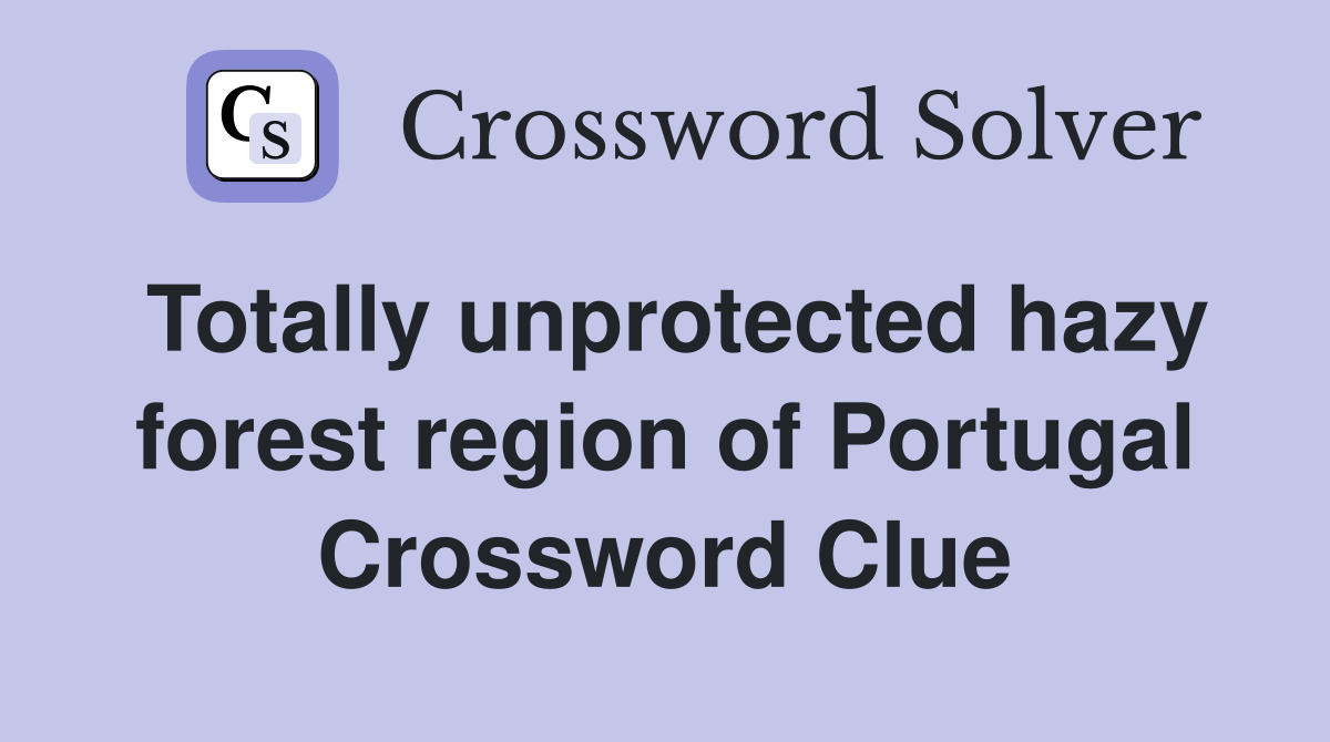 Totally unprotected hazy forest region of Portugal Crossword Clue