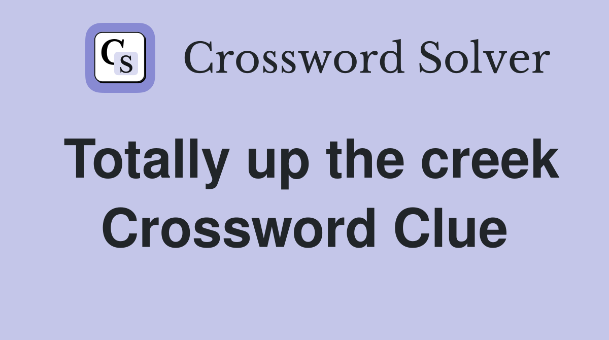 Totally up the creek Crossword Clue