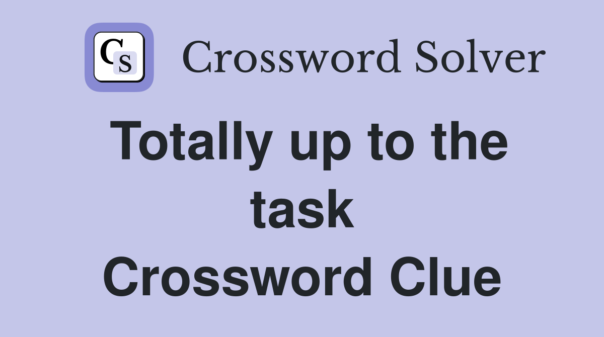 Totally up to the task Crossword Clue