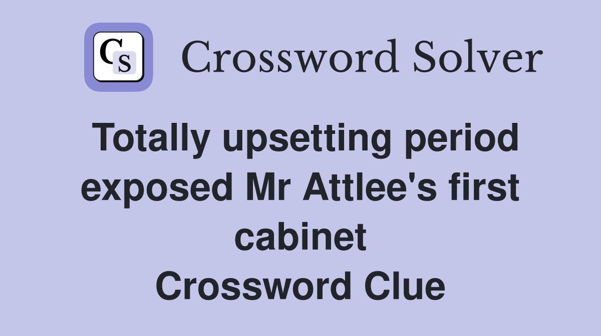 Totally upsetting period exposed Mr Attlee's first cabinet Crossword Clue