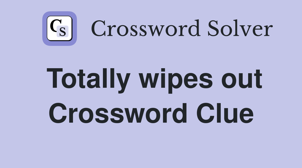Totally wipes out Crossword Clue