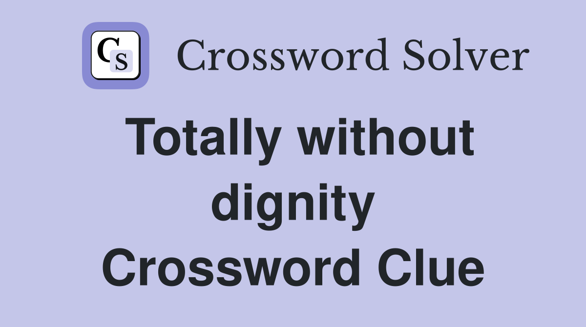 Totally without dignity Crossword Clue