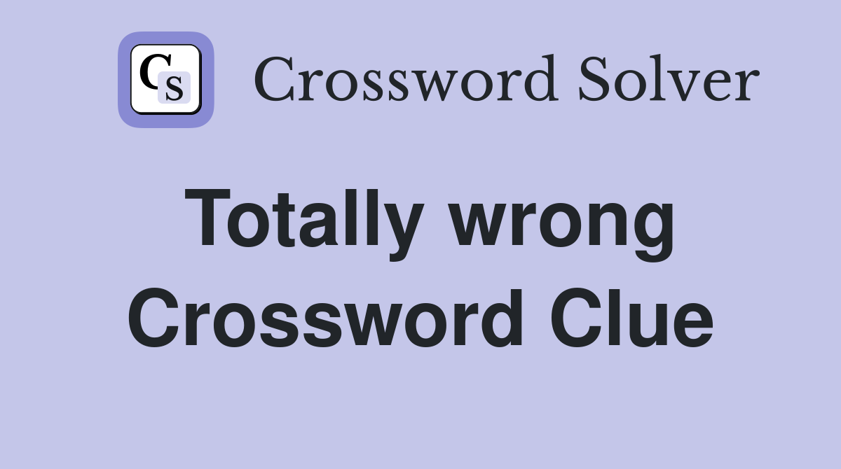 Totally wrong Crossword Clue