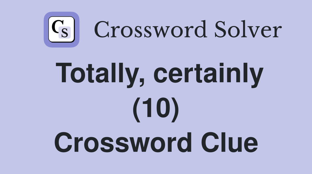 Totally, certainly (10) Crossword Clue