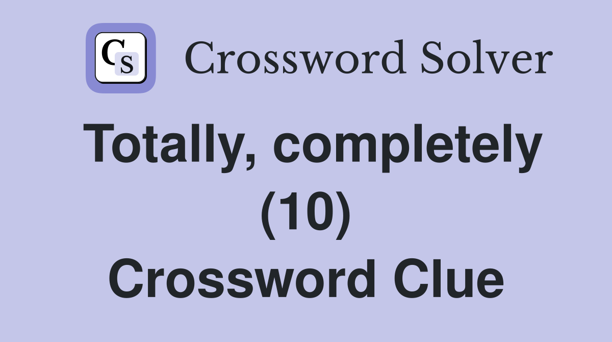 Totally, completely (10) Crossword Clue