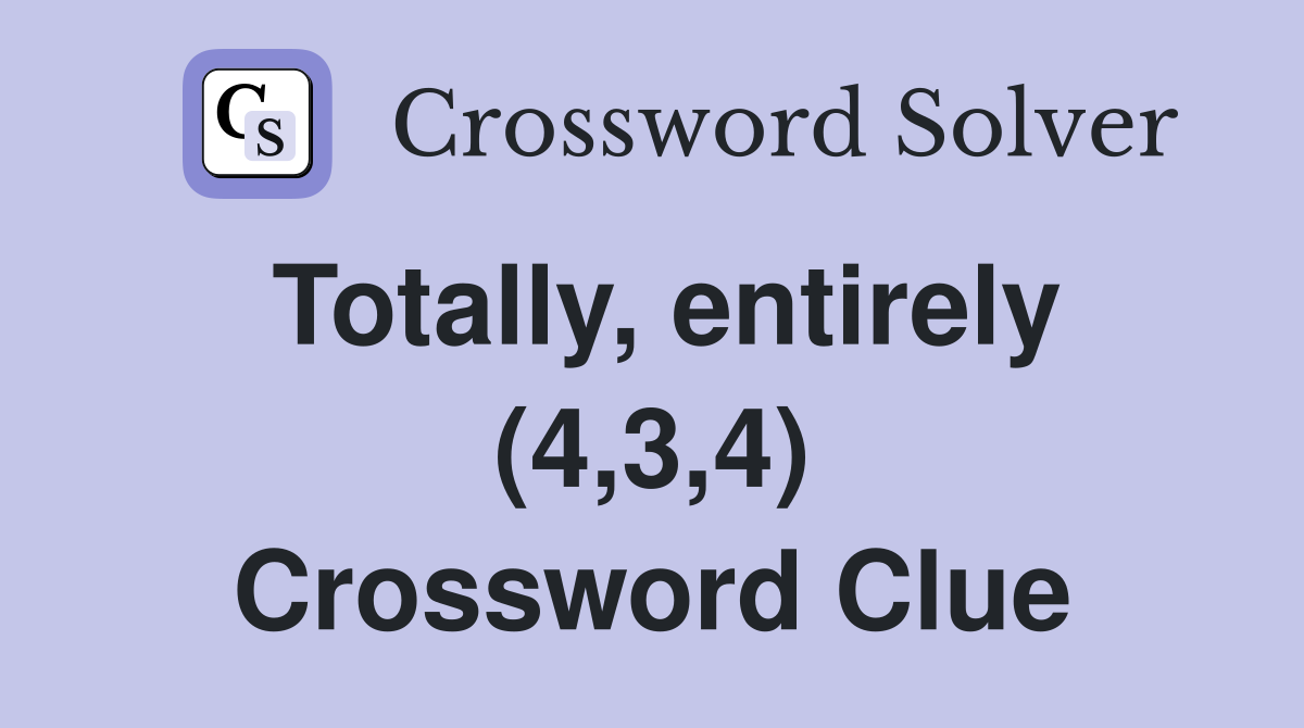 Totally, entirely (4,3,4) Crossword Clue