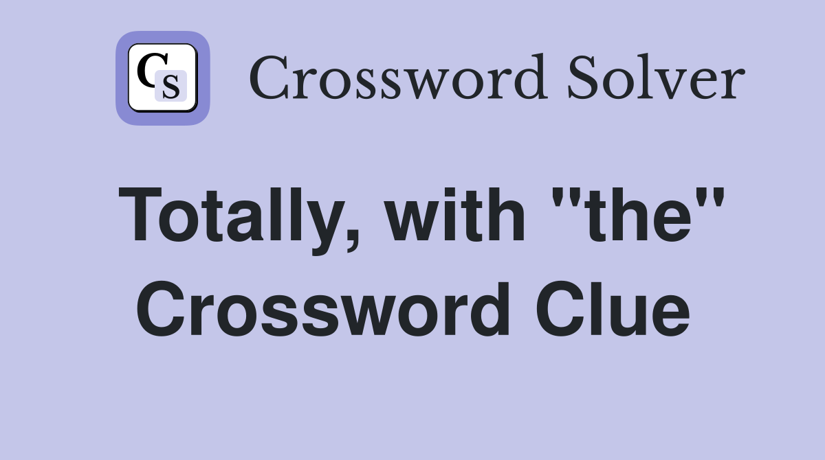 Totally, with "the" Crossword Clue