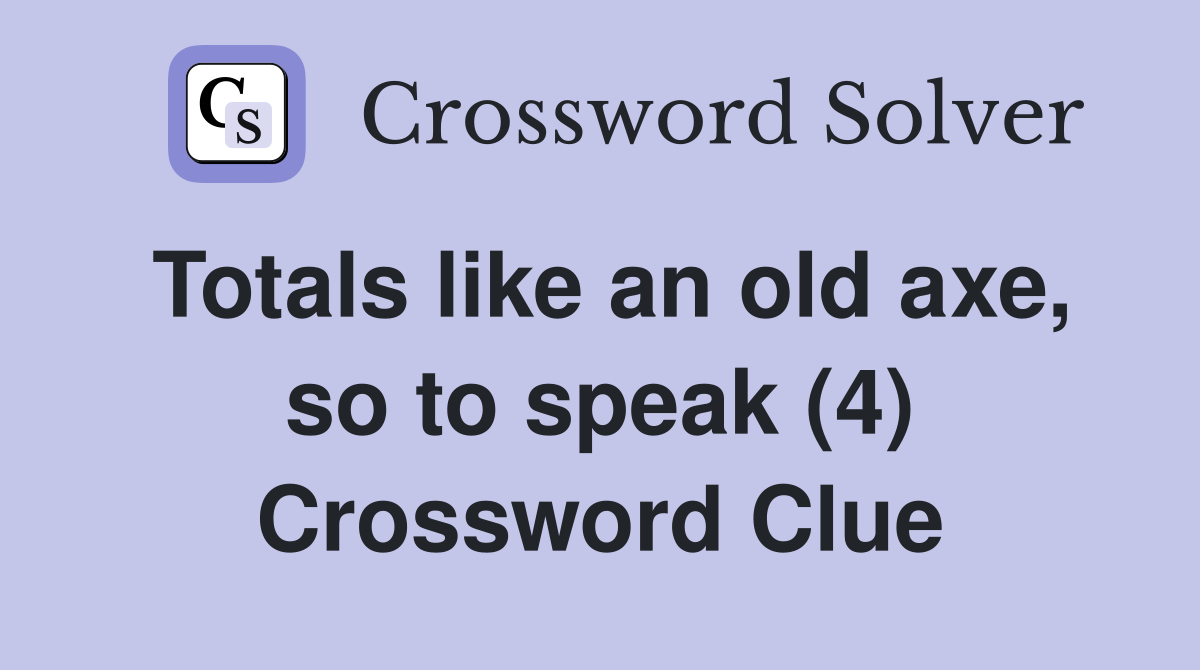 Totals like an old axe, so to speak (4) Crossword Clue