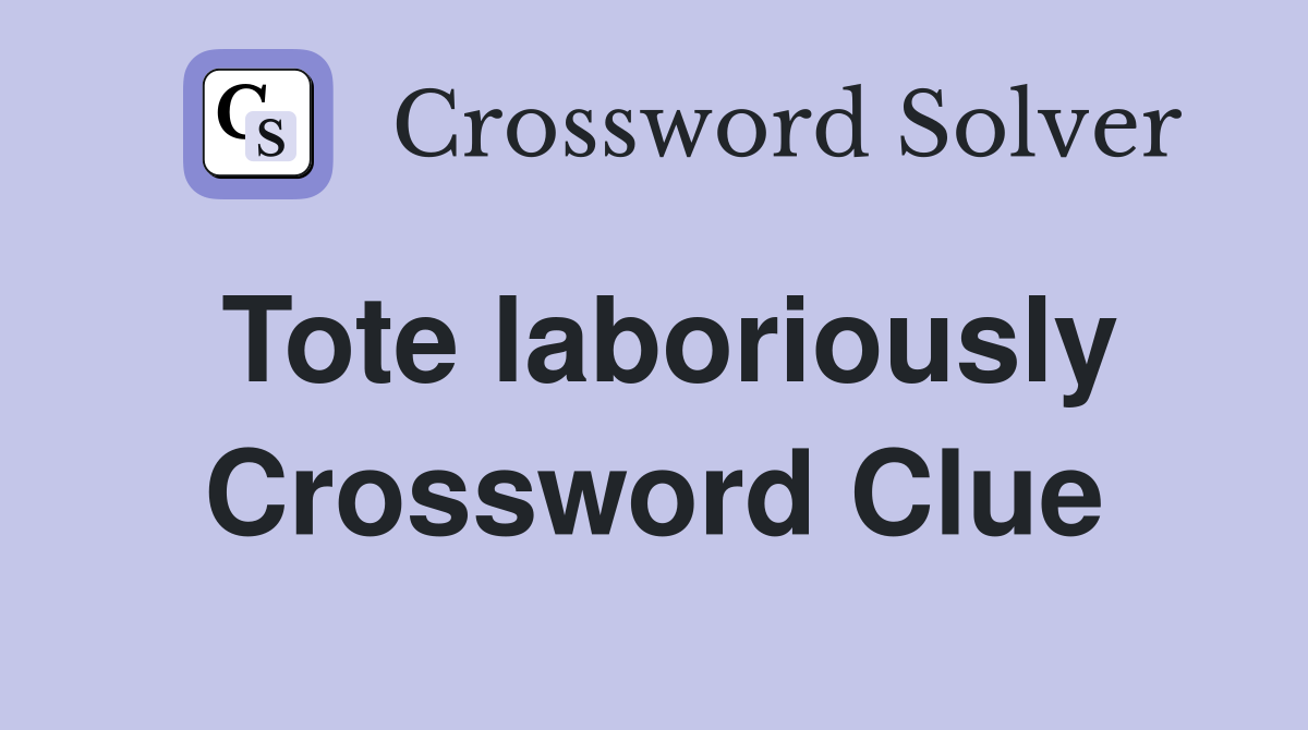 Tote laboriously Crossword Clue