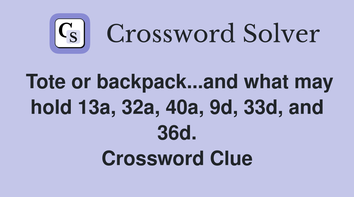 Tote or backpack...and what may hold 13a, 32a, 40a, 9d, 33d, and 36d. Crossword Clue