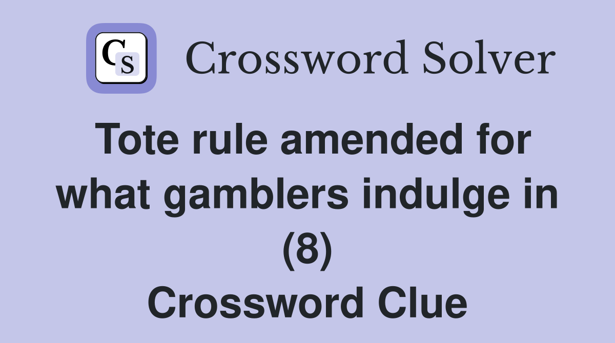 Tote rule amended for what gamblers indulge in (8) Crossword Clue