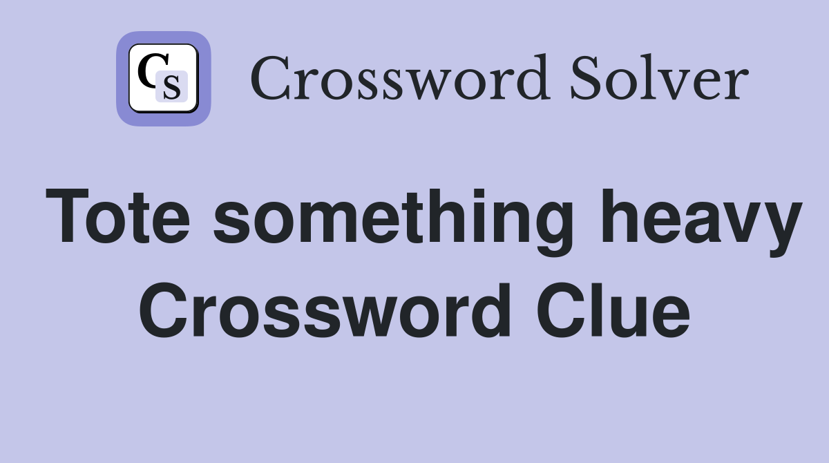 Tote something heavy Crossword Clue