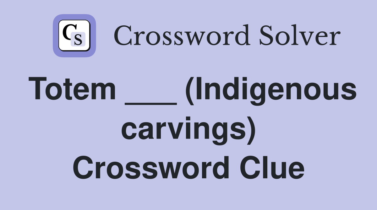 Totem ___ (Indigenous carvings) Crossword Clue