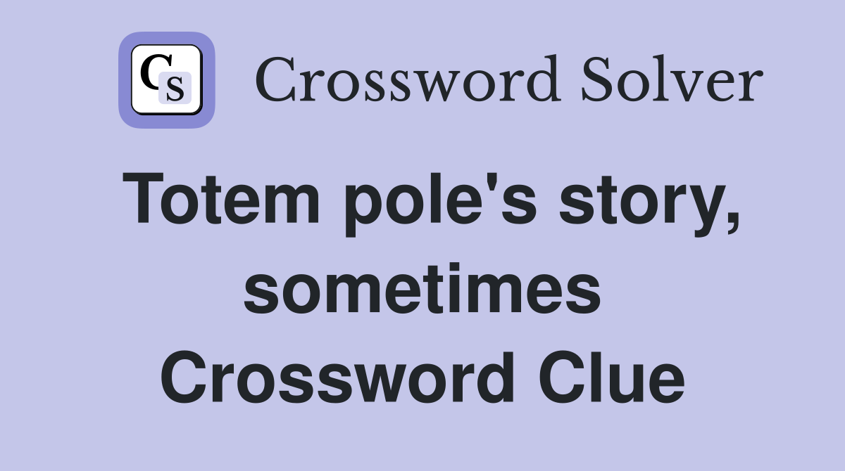 Totem pole's story, sometimes Crossword Clue