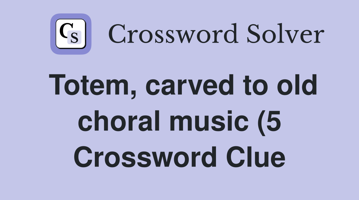 Totem carved to old choral music (5) Crossword Clue Answers Totem carved to old choral music (5) Crossword Clue Answers