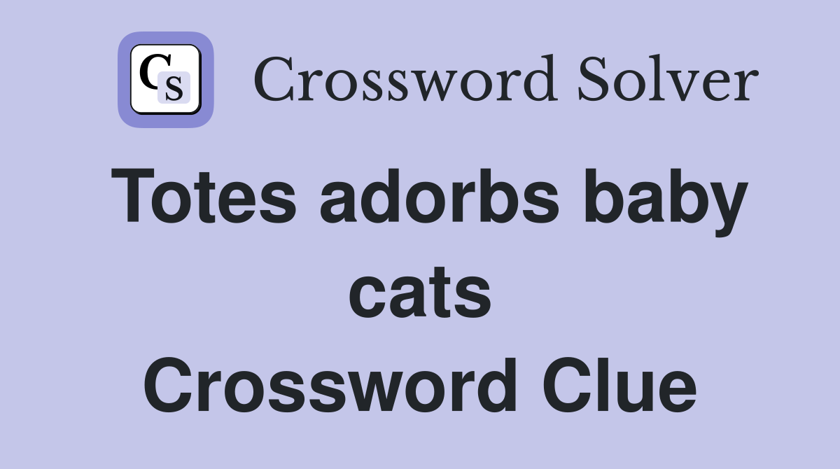Totes adorbs baby cats Crossword Clue