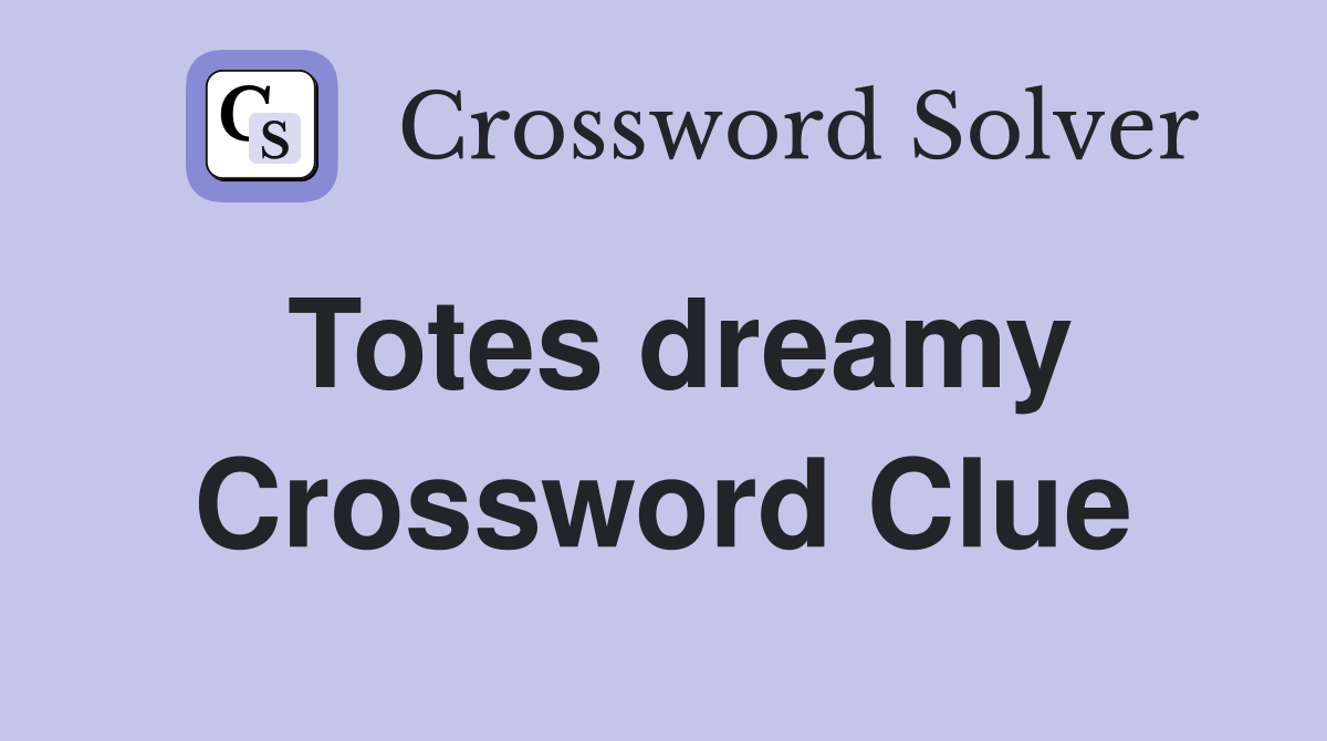 Totes dreamy Crossword Clue