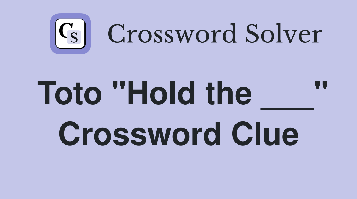 Toto "Hold the ___" Crossword Clue