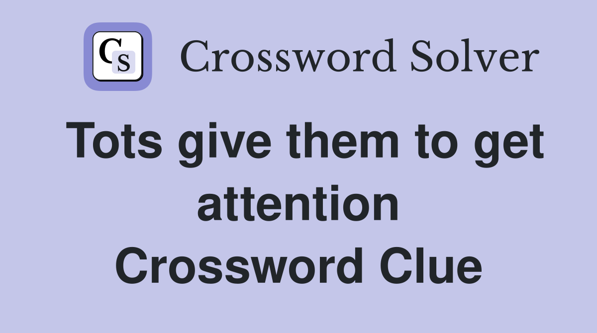 Tots give them to get attention Crossword Clue