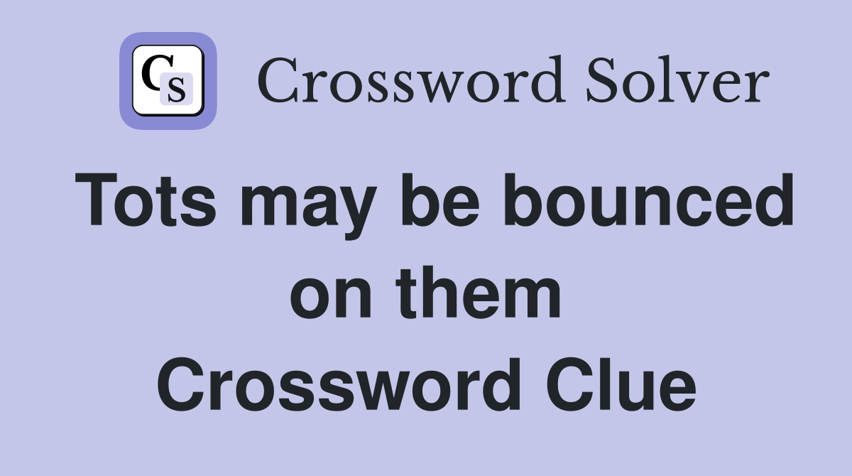 Tots may be bounced on them Crossword Clue