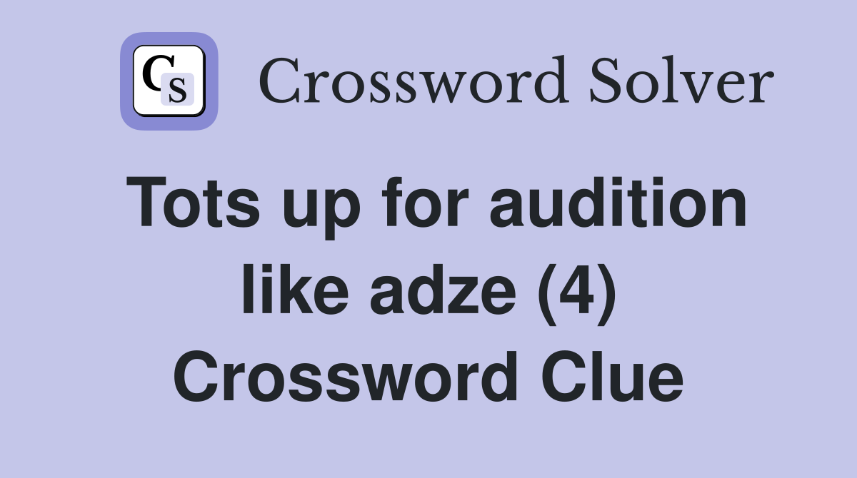 Tots up for audition like adze (4) Crossword Clue