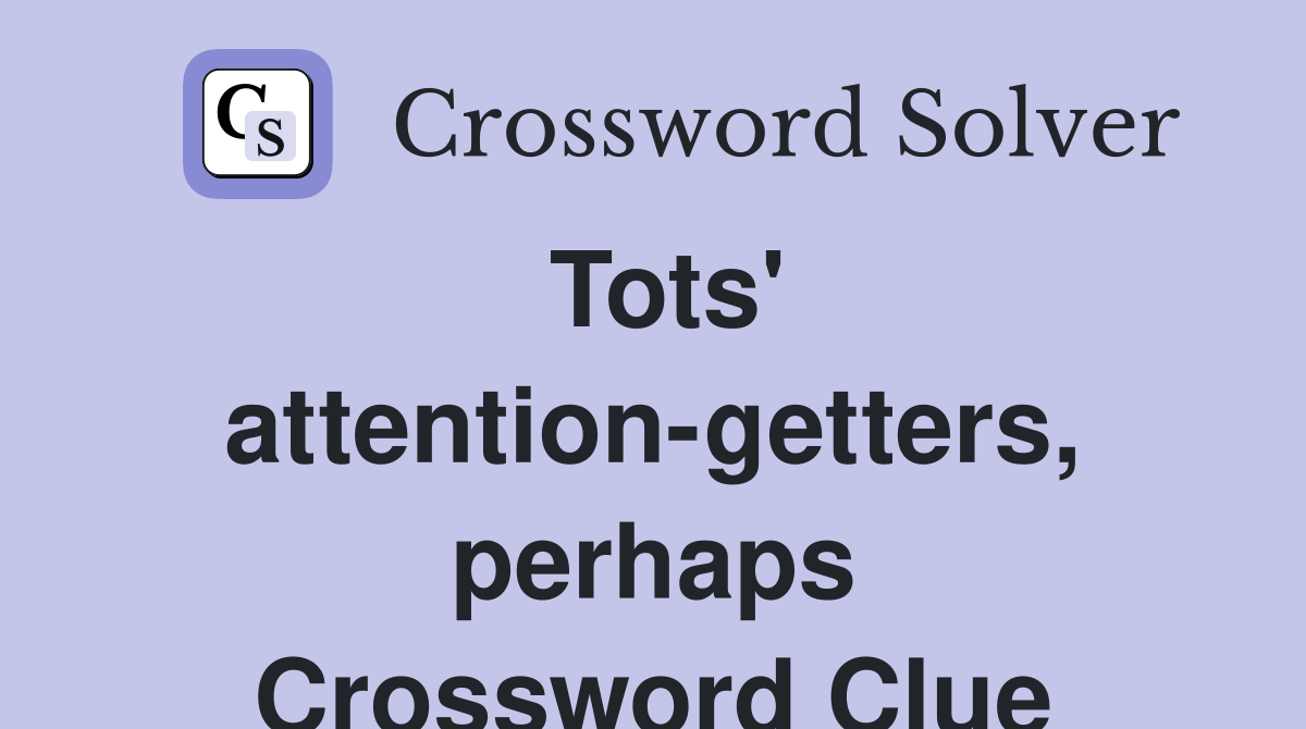 Tots' attention-getters, perhaps Crossword Clue