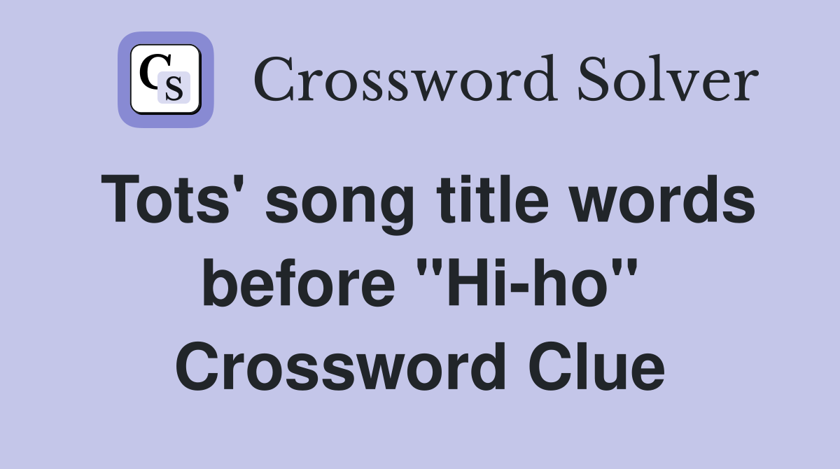 Tots' song title words before "Hi-ho" Crossword Clue