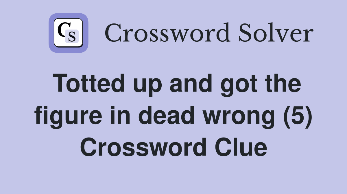Totted up and got the figure in dead wrong (5) Crossword Clue