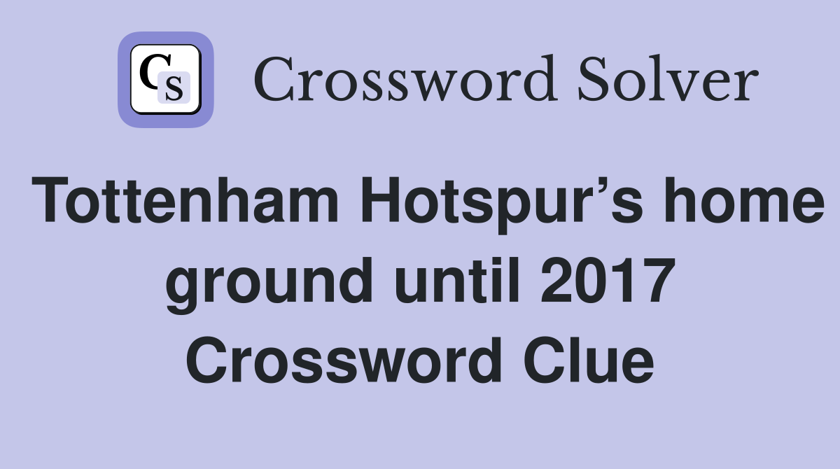 Tottenham Hotspur’s home ground until 2017 Crossword Clue