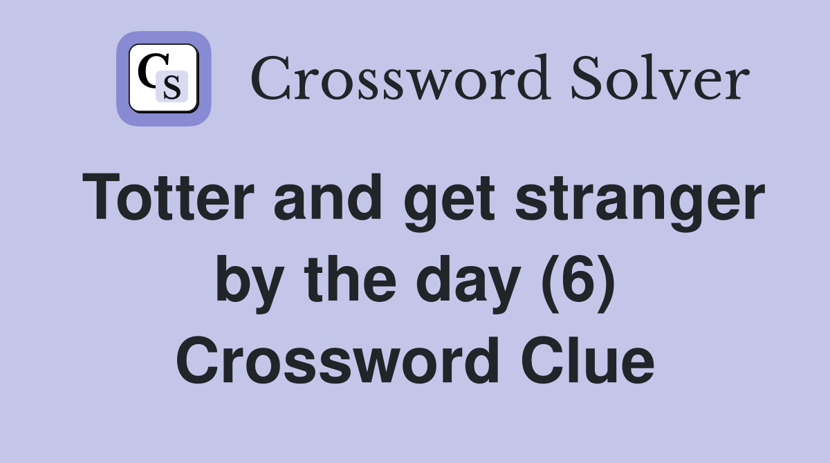 Totter and get stranger by the day (6) Crossword Clue