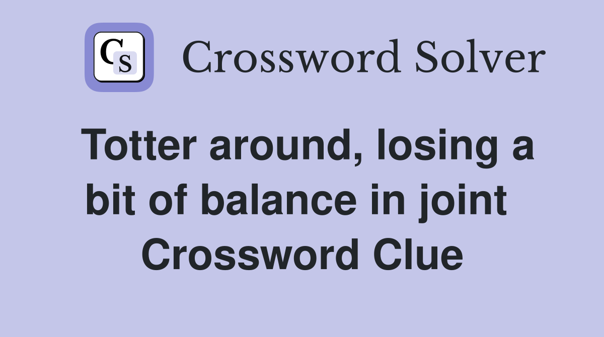 Totter around, losing a bit of balance in joint  Crossword Clue