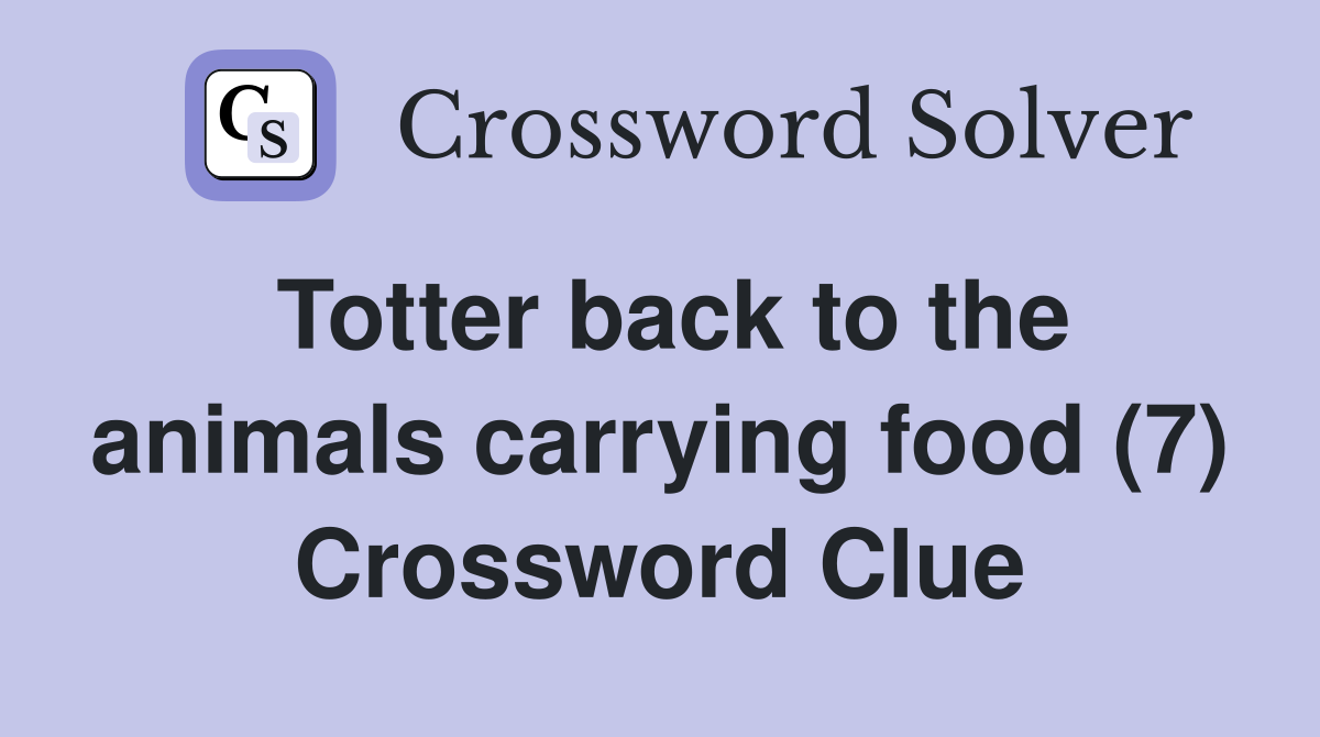 Totter back to the animals carrying food (7) Crossword Clue