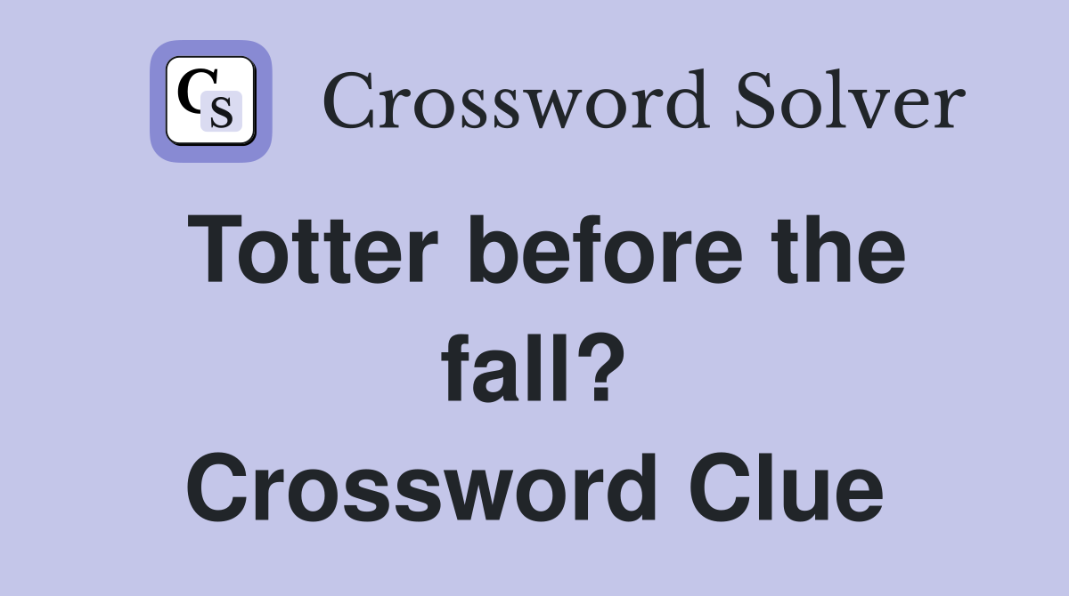 Totter before the fall? Crossword Clue