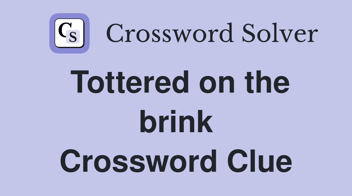 Tottered on the brink Crossword Clue