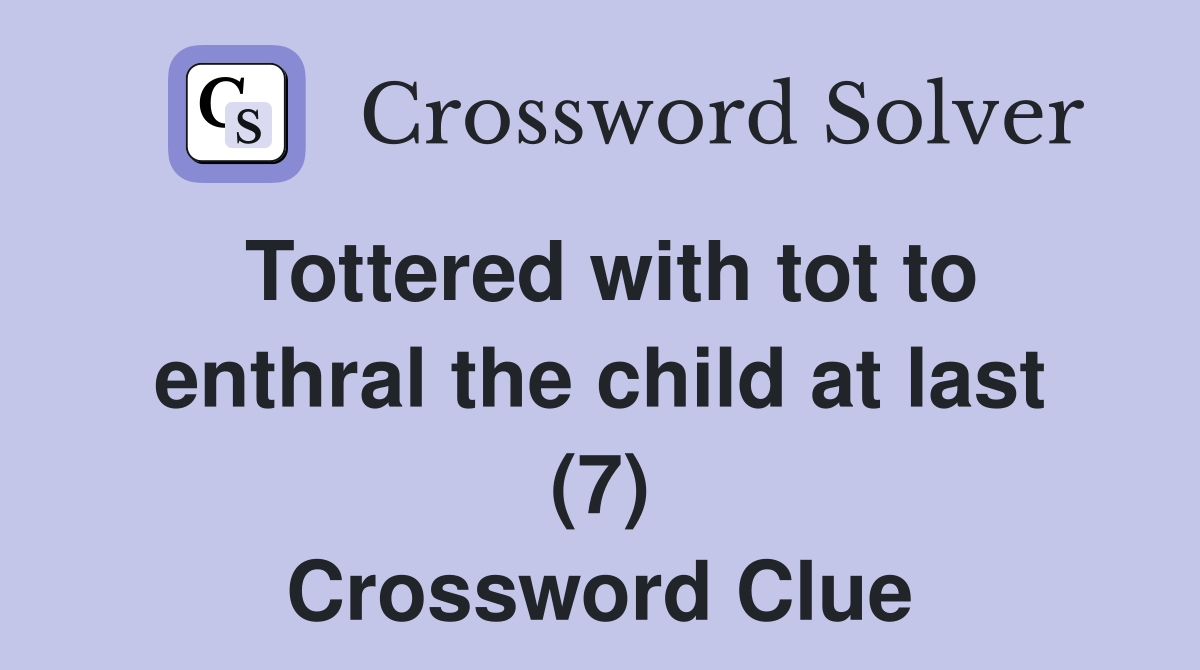 Tottered with tot to enthral the child at last (7) Crossword Clue