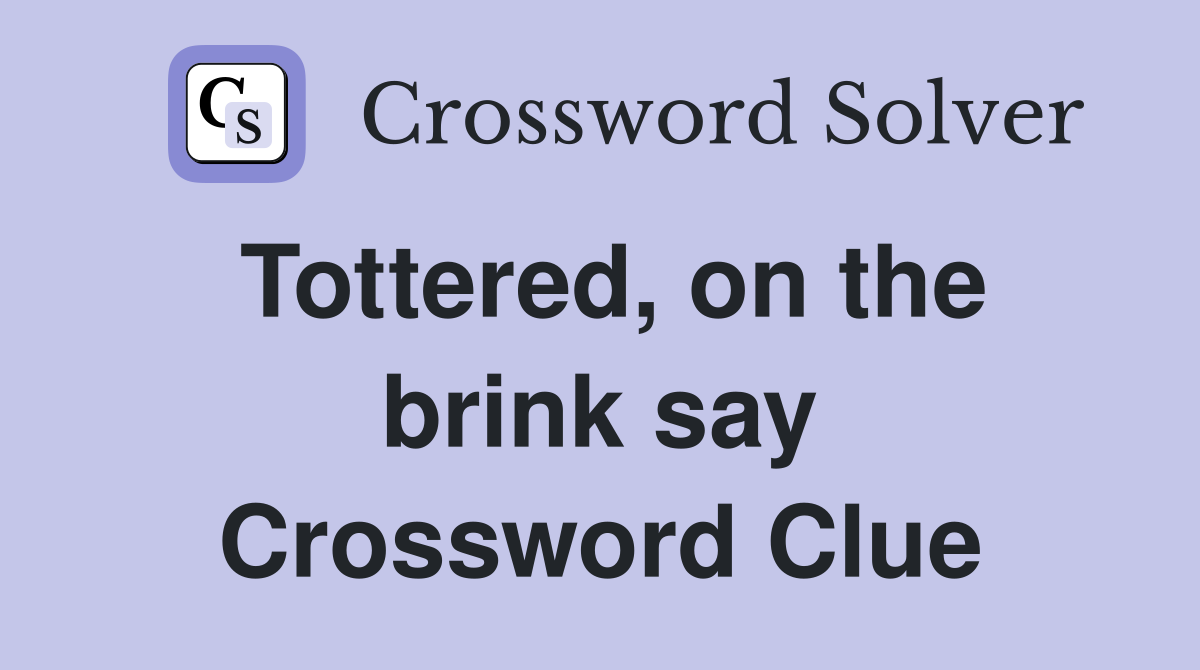 Tottered, on the brink say Crossword Clue
