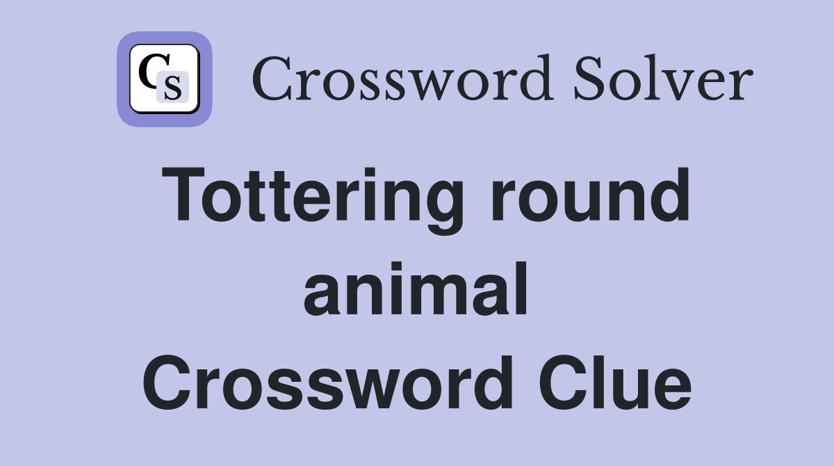 Tottering round animal Crossword Clue