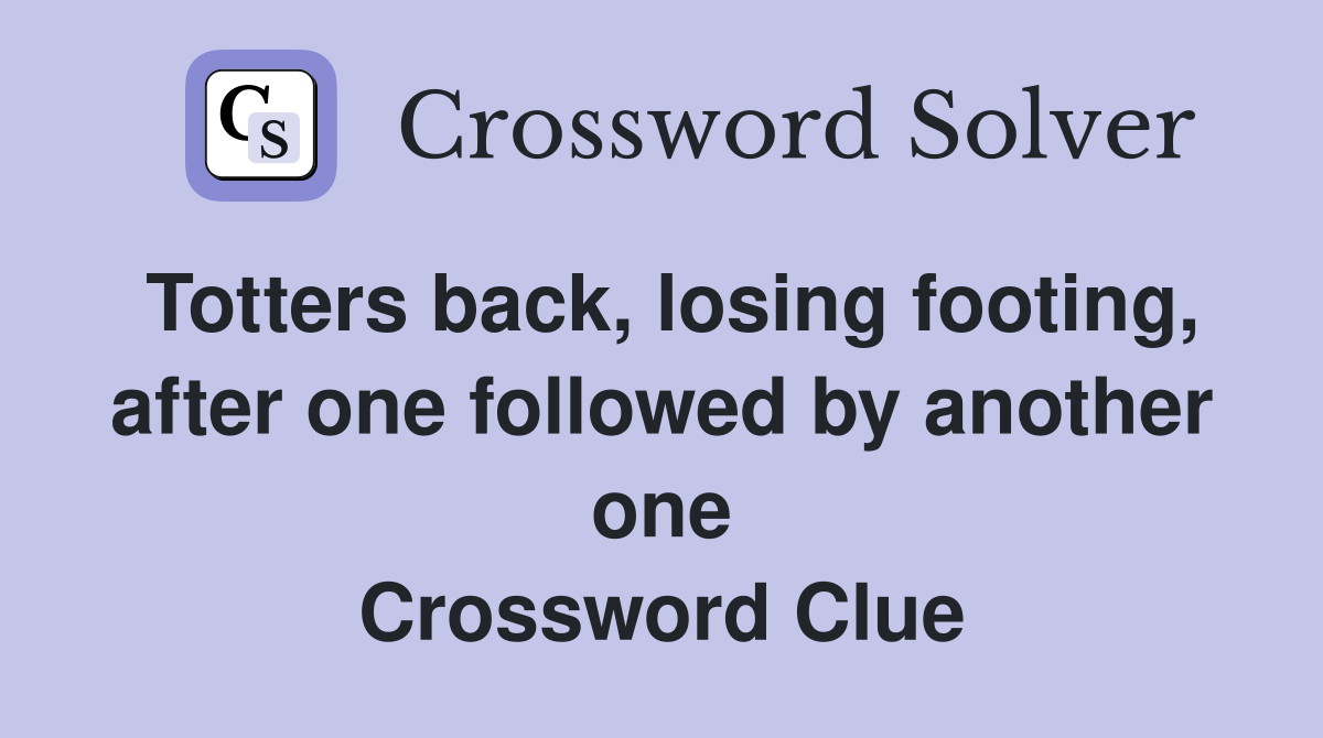 Totters back, losing footing, after one followed by another one Crossword Clue