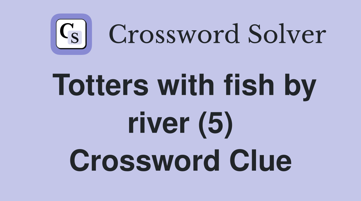 Totters with fish by river (5) Crossword Clue