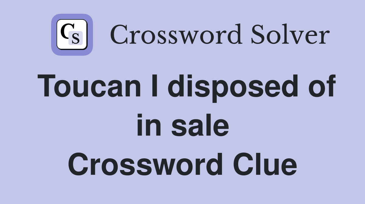 Toucan I disposed of in sale Crossword Clue
