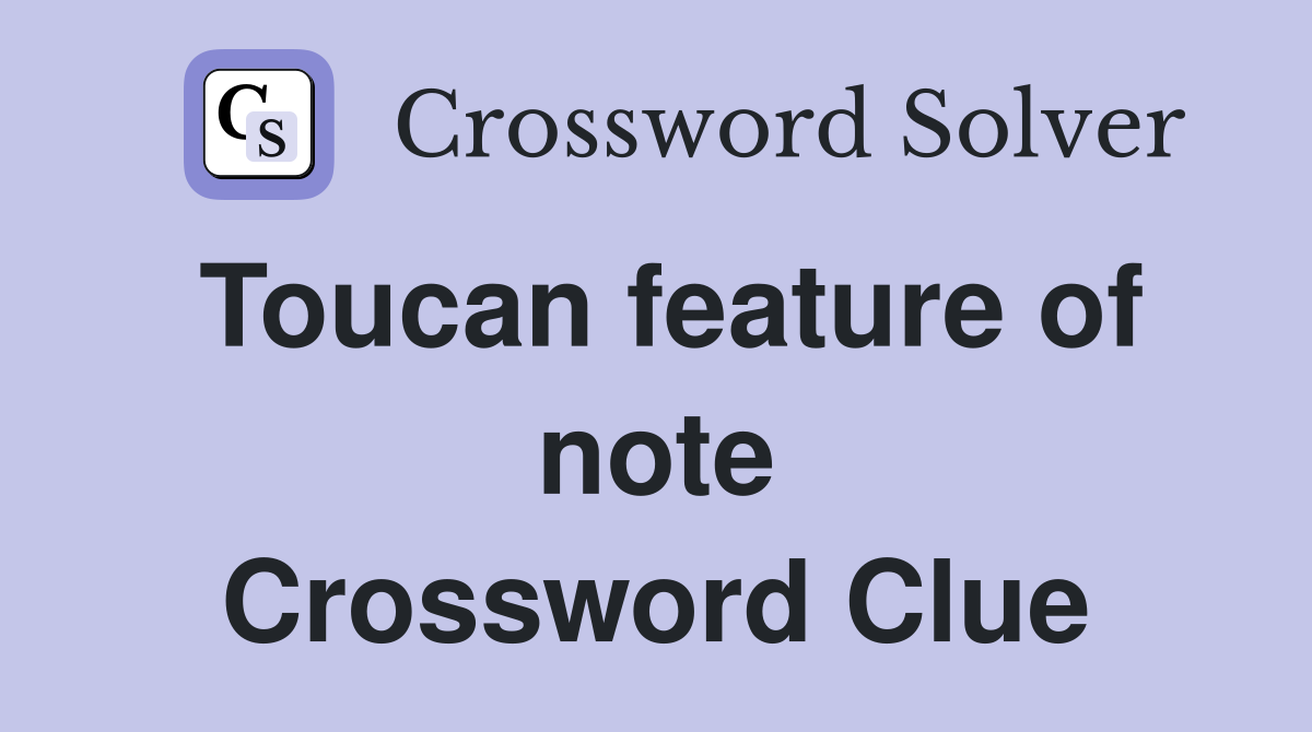 Toucan feature of note Crossword Clue