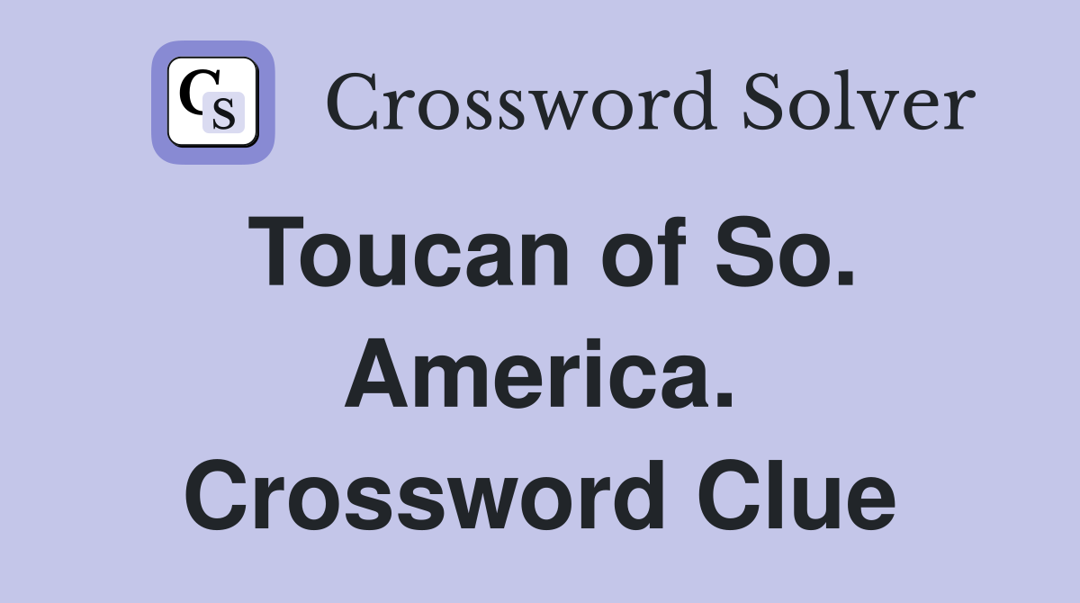 Toucan of So. America. Crossword Clue