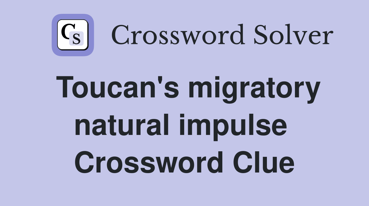 Toucan's migratory natural impulse  Crossword Clue