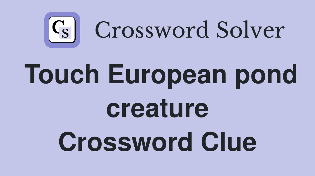 Touch European pond creature Crossword Clue